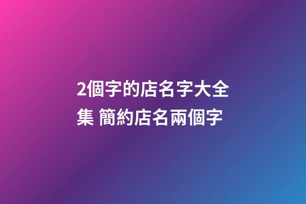 2個字的店名字大全集 簡約店名兩個字-第1張-店鋪起名-玄機派